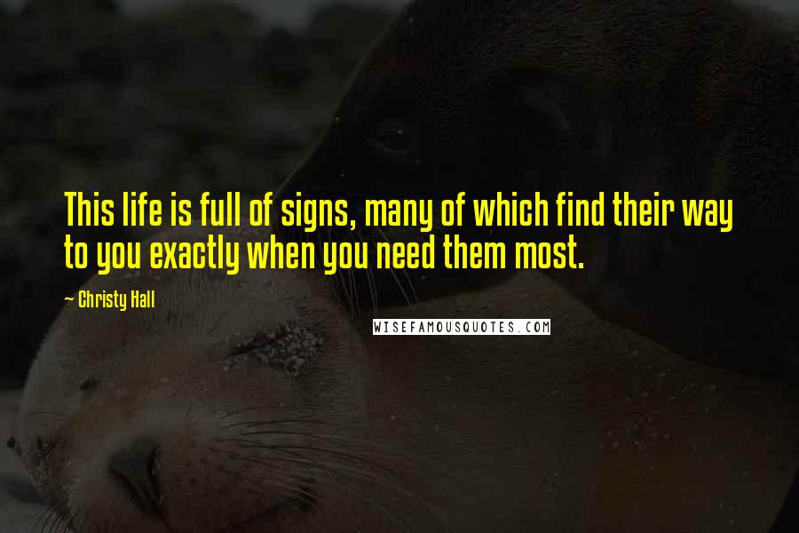 Christy Hall Quotes: This life is full of signs, many of which find their way to you exactly when you need them most.