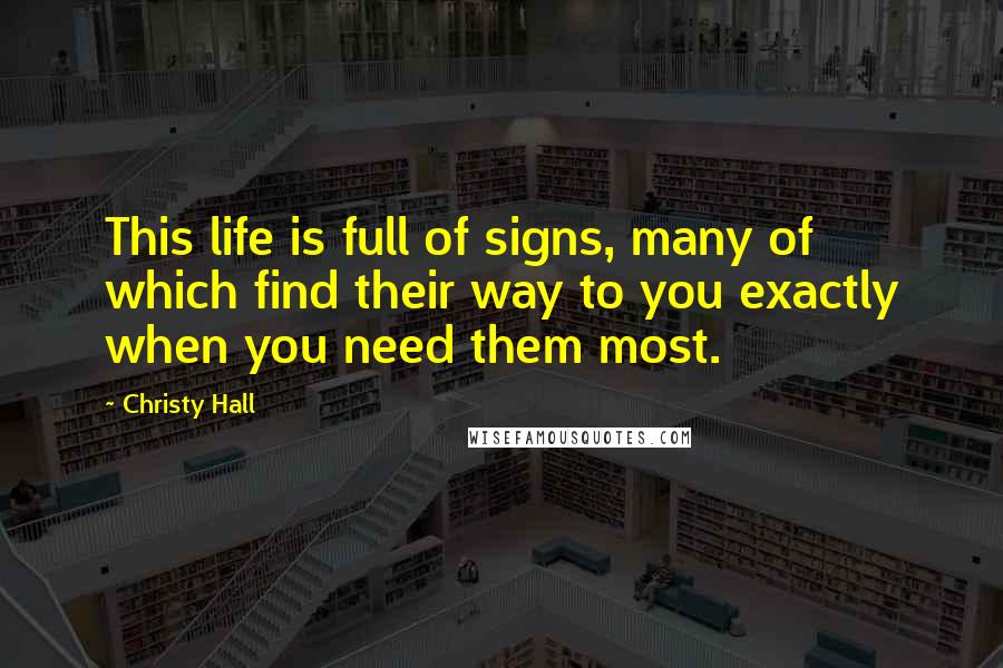 Christy Hall Quotes: This life is full of signs, many of which find their way to you exactly when you need them most.