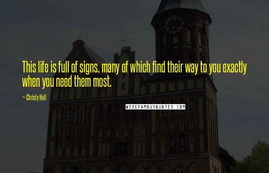 Christy Hall Quotes: This life is full of signs, many of which find their way to you exactly when you need them most.