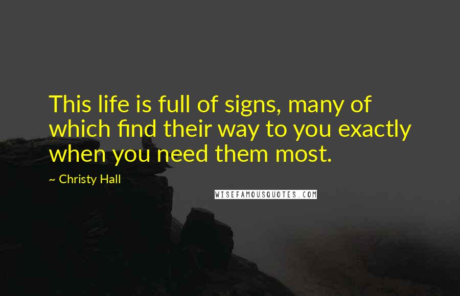 Christy Hall Quotes: This life is full of signs, many of which find their way to you exactly when you need them most.