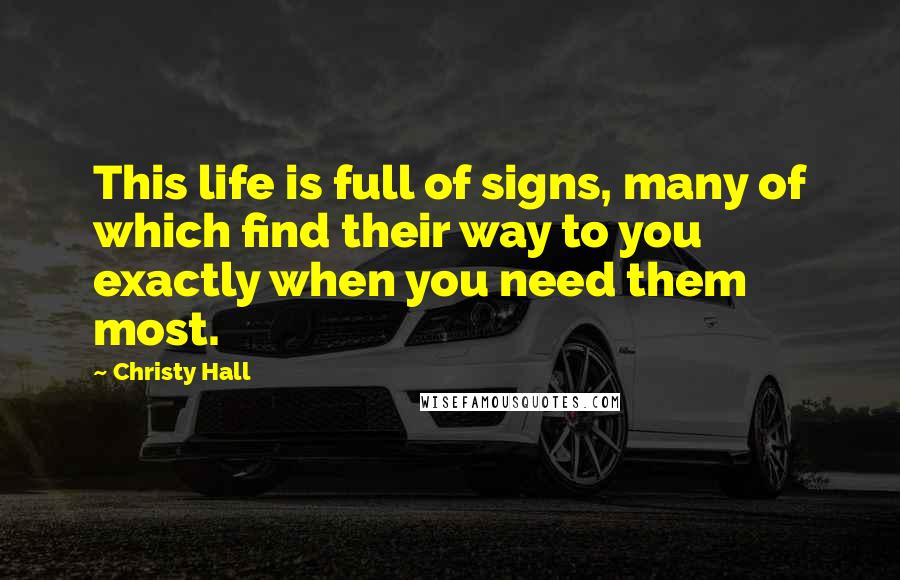 Christy Hall Quotes: This life is full of signs, many of which find their way to you exactly when you need them most.