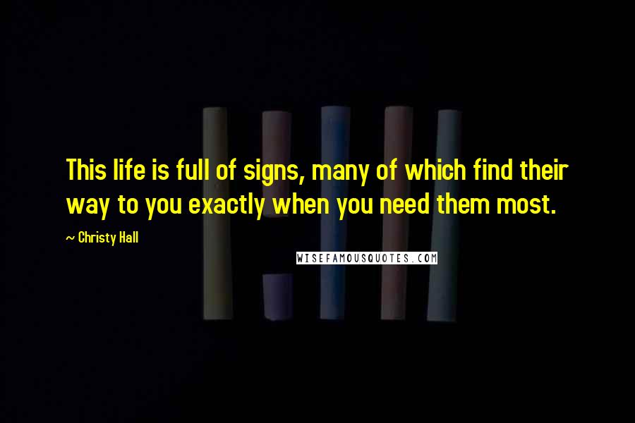 Christy Hall Quotes: This life is full of signs, many of which find their way to you exactly when you need them most.