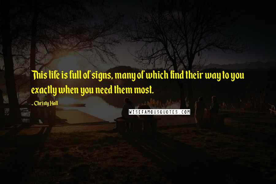 Christy Hall Quotes: This life is full of signs, many of which find their way to you exactly when you need them most.
