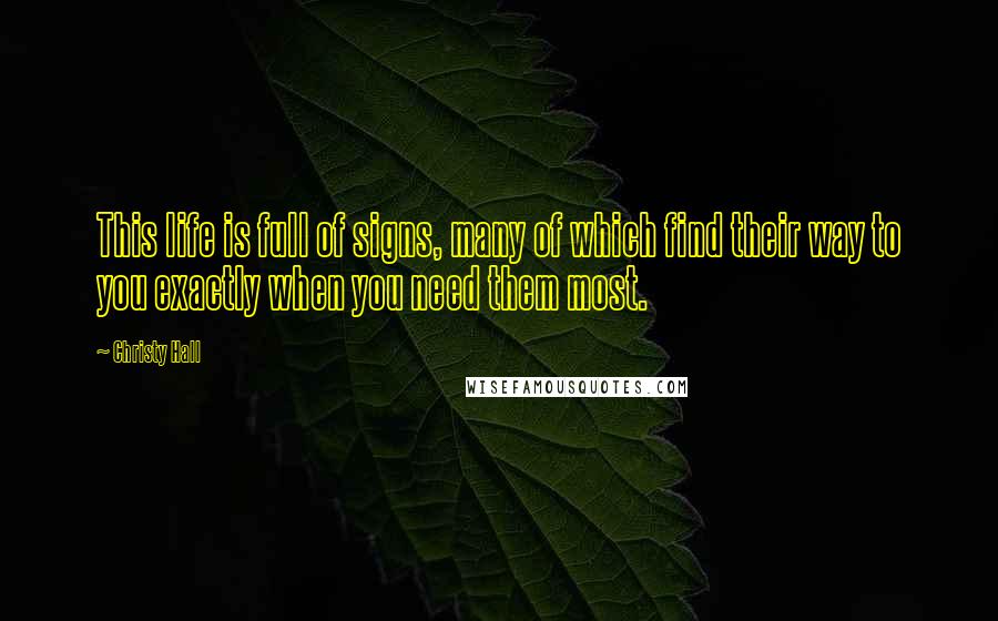 Christy Hall Quotes: This life is full of signs, many of which find their way to you exactly when you need them most.