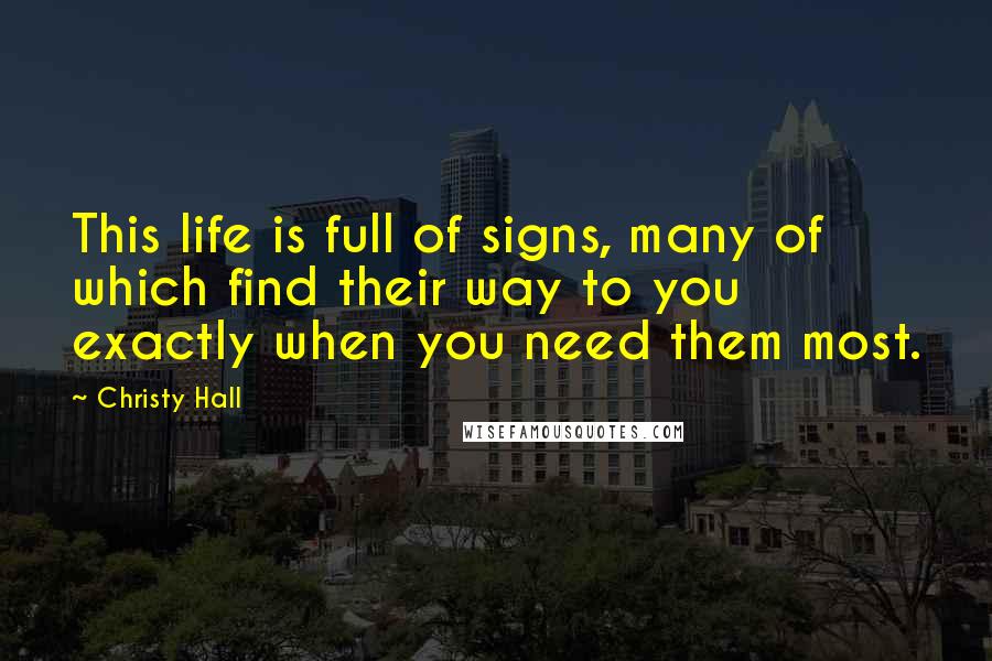 Christy Hall Quotes: This life is full of signs, many of which find their way to you exactly when you need them most.