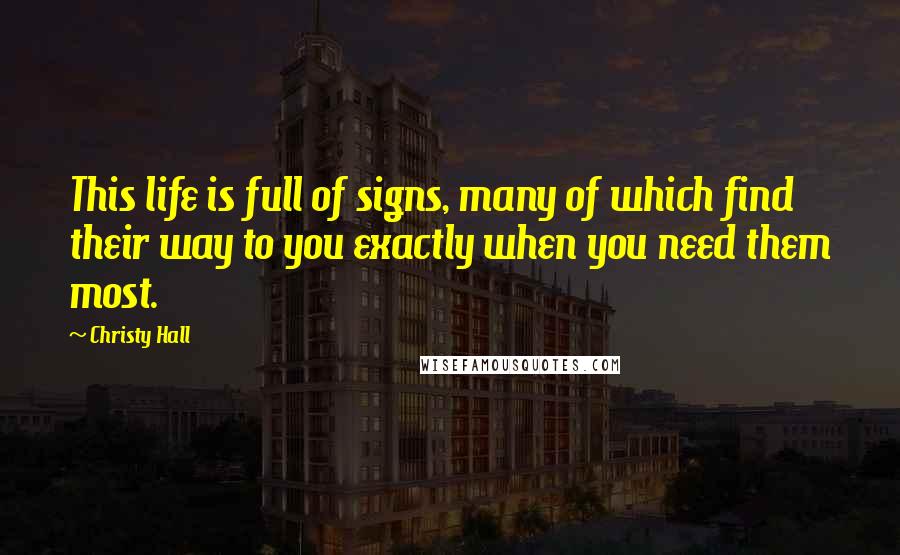 Christy Hall Quotes: This life is full of signs, many of which find their way to you exactly when you need them most.