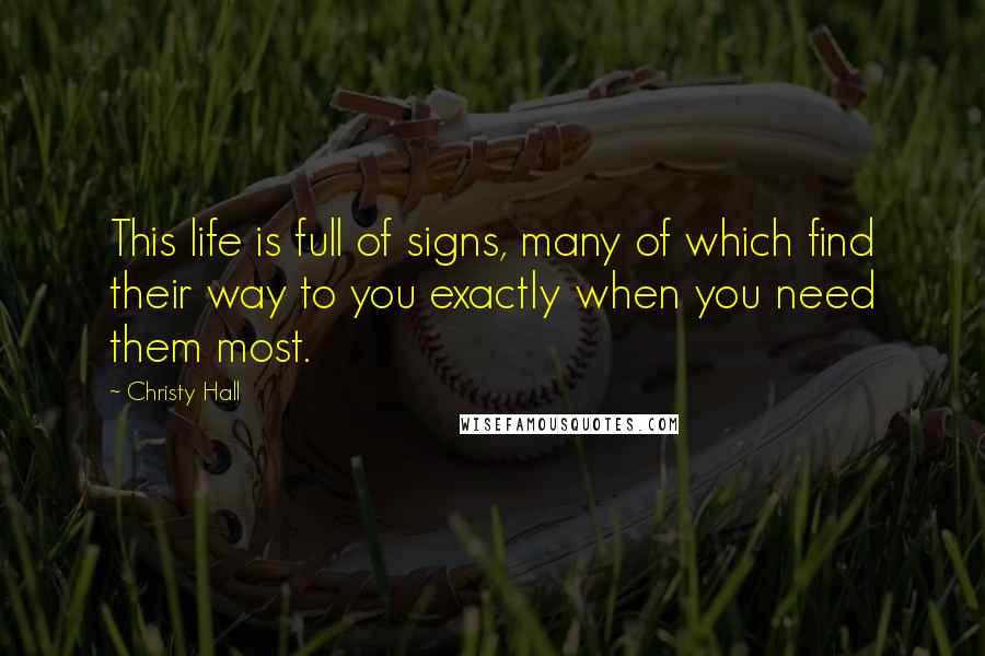Christy Hall Quotes: This life is full of signs, many of which find their way to you exactly when you need them most.