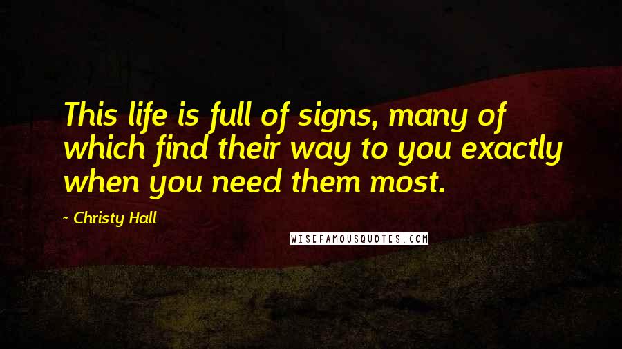 Christy Hall Quotes: This life is full of signs, many of which find their way to you exactly when you need them most.