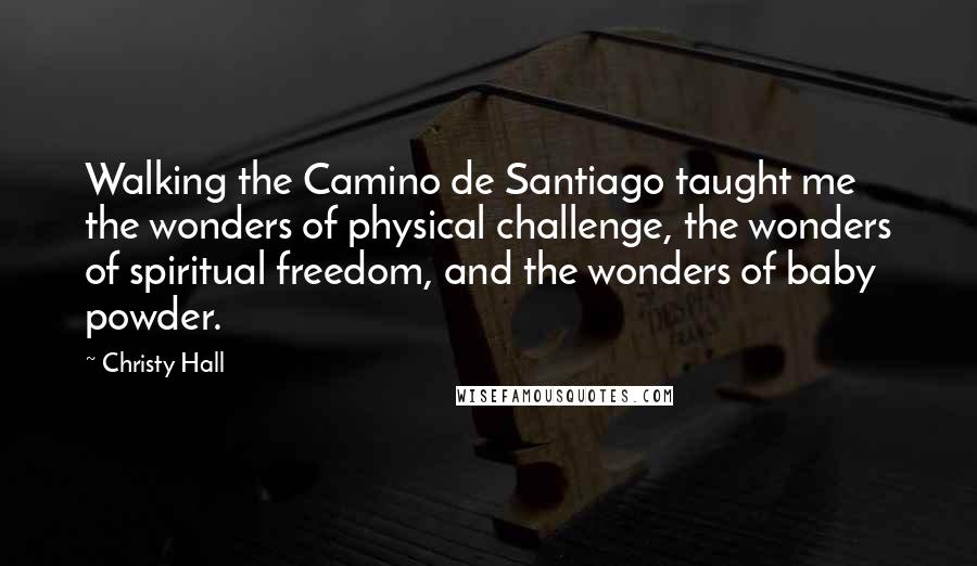 Christy Hall Quotes: Walking the Camino de Santiago taught me the wonders of physical challenge, the wonders of spiritual freedom, and the wonders of baby powder.