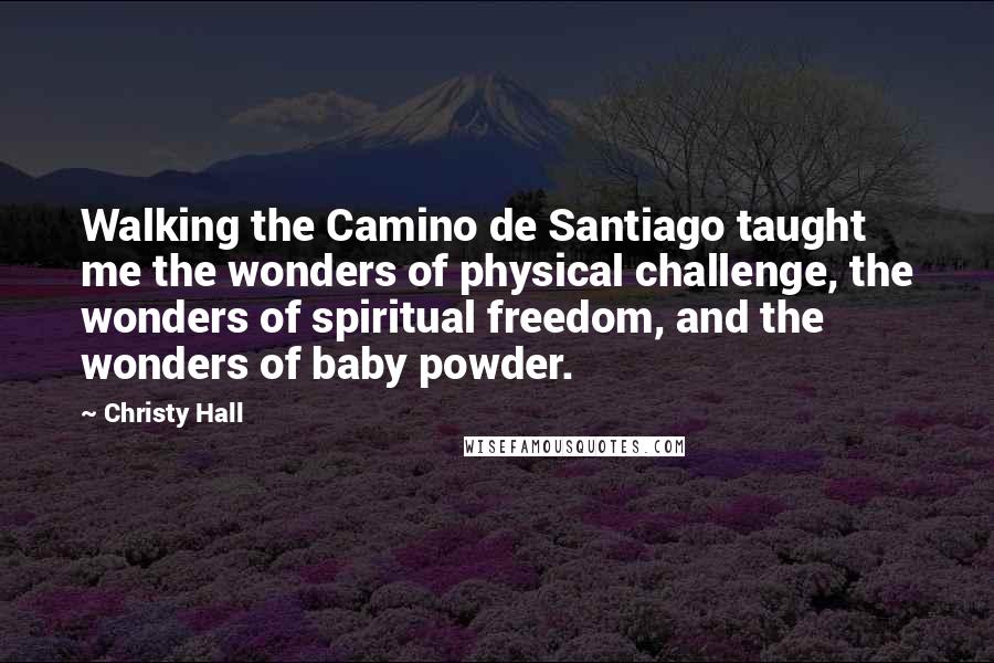 Christy Hall Quotes: Walking the Camino de Santiago taught me the wonders of physical challenge, the wonders of spiritual freedom, and the wonders of baby powder.