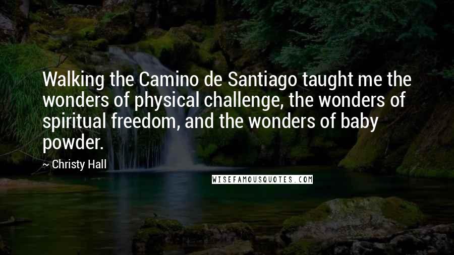 Christy Hall Quotes: Walking the Camino de Santiago taught me the wonders of physical challenge, the wonders of spiritual freedom, and the wonders of baby powder.