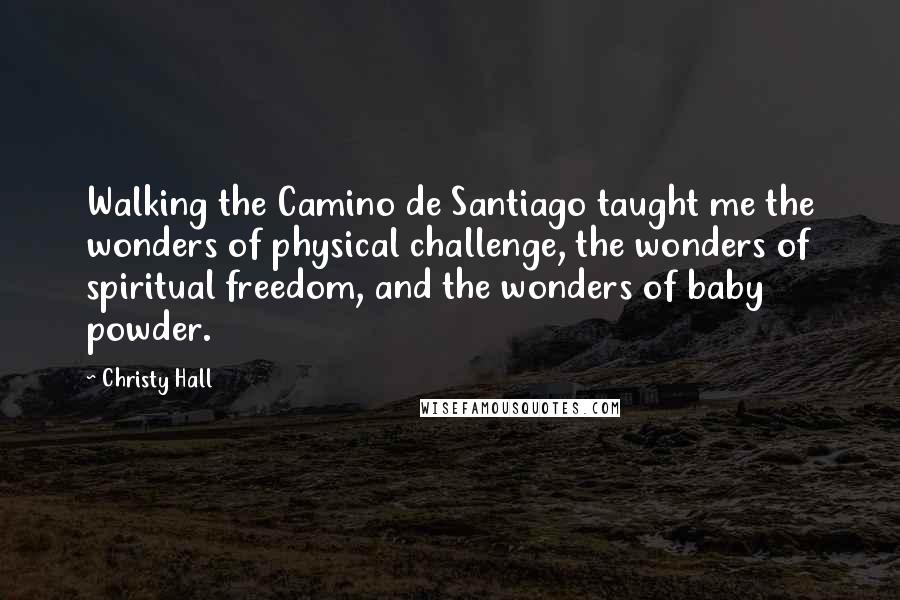 Christy Hall Quotes: Walking the Camino de Santiago taught me the wonders of physical challenge, the wonders of spiritual freedom, and the wonders of baby powder.