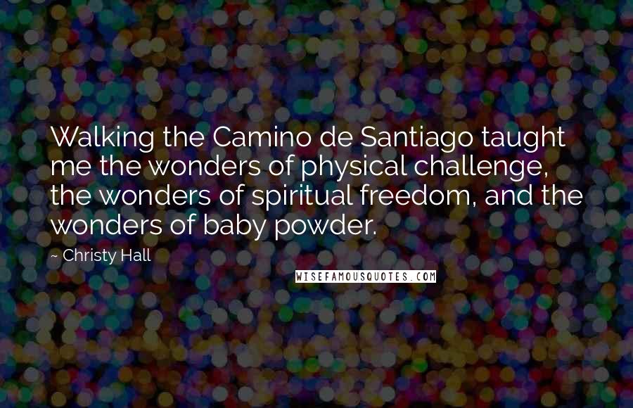 Christy Hall Quotes: Walking the Camino de Santiago taught me the wonders of physical challenge, the wonders of spiritual freedom, and the wonders of baby powder.