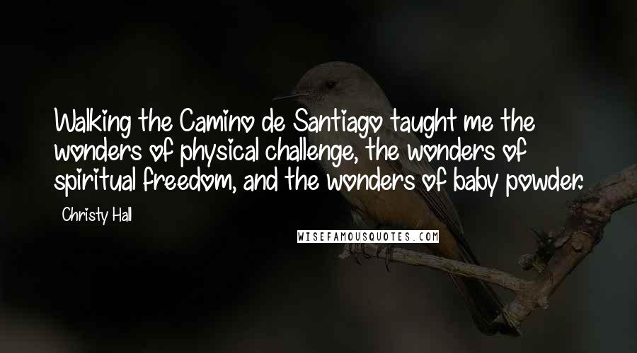 Christy Hall Quotes: Walking the Camino de Santiago taught me the wonders of physical challenge, the wonders of spiritual freedom, and the wonders of baby powder.