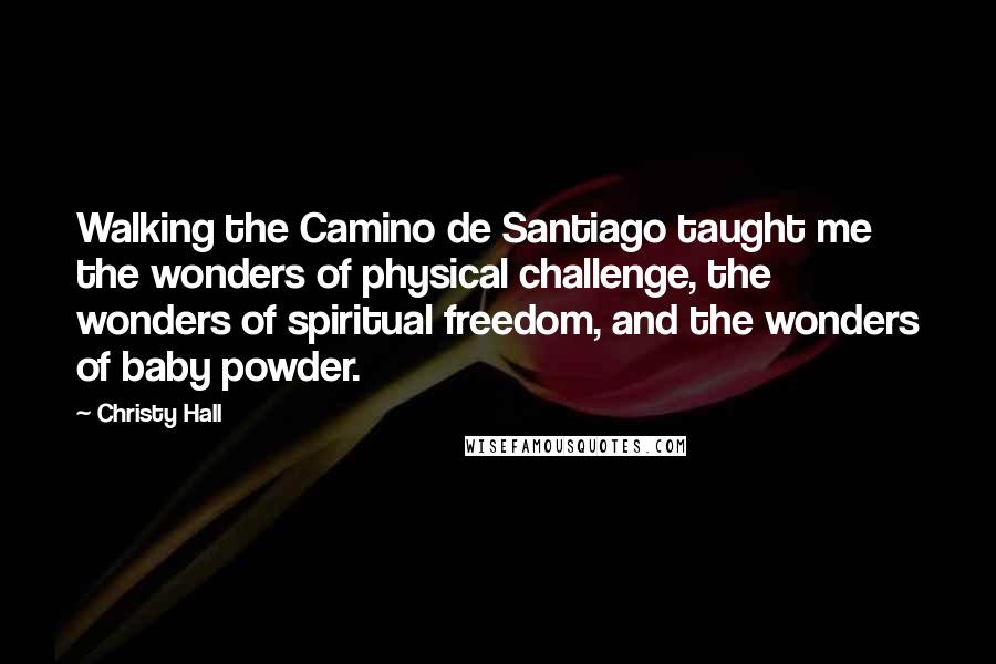 Christy Hall Quotes: Walking the Camino de Santiago taught me the wonders of physical challenge, the wonders of spiritual freedom, and the wonders of baby powder.