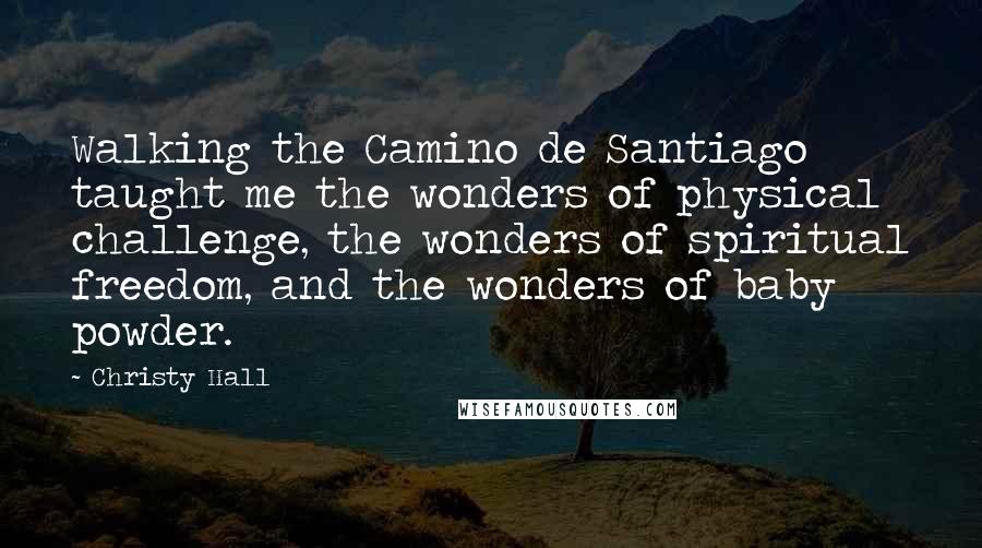 Christy Hall Quotes: Walking the Camino de Santiago taught me the wonders of physical challenge, the wonders of spiritual freedom, and the wonders of baby powder.