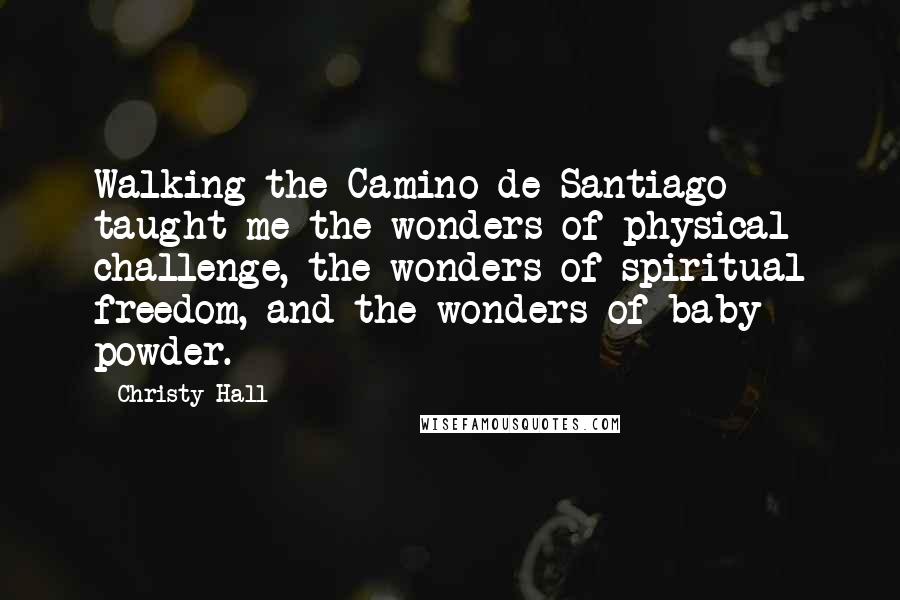 Christy Hall Quotes: Walking the Camino de Santiago taught me the wonders of physical challenge, the wonders of spiritual freedom, and the wonders of baby powder.