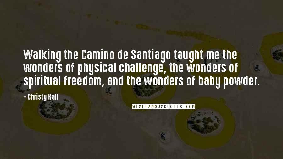 Christy Hall Quotes: Walking the Camino de Santiago taught me the wonders of physical challenge, the wonders of spiritual freedom, and the wonders of baby powder.