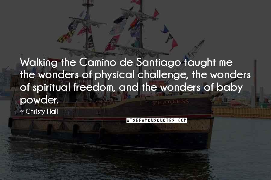 Christy Hall Quotes: Walking the Camino de Santiago taught me the wonders of physical challenge, the wonders of spiritual freedom, and the wonders of baby powder.