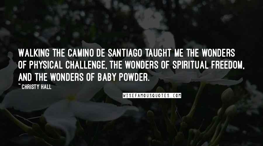 Christy Hall Quotes: Walking the Camino de Santiago taught me the wonders of physical challenge, the wonders of spiritual freedom, and the wonders of baby powder.