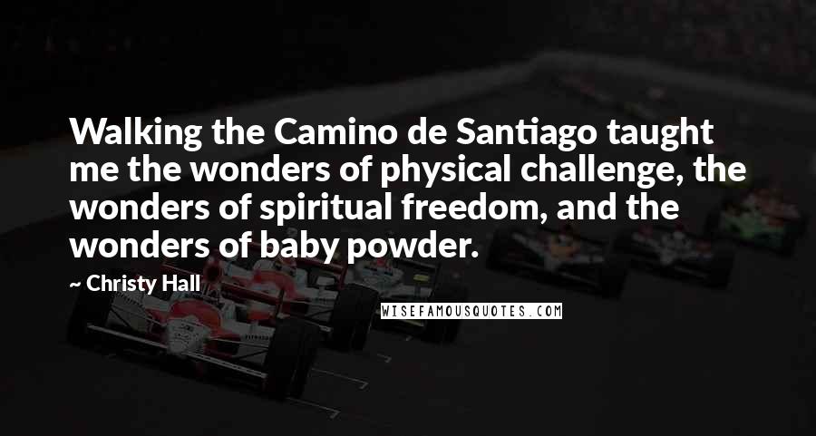 Christy Hall Quotes: Walking the Camino de Santiago taught me the wonders of physical challenge, the wonders of spiritual freedom, and the wonders of baby powder.