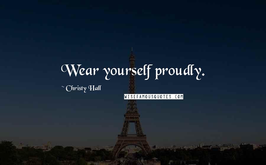 Christy Hall Quotes: Wear yourself proudly.