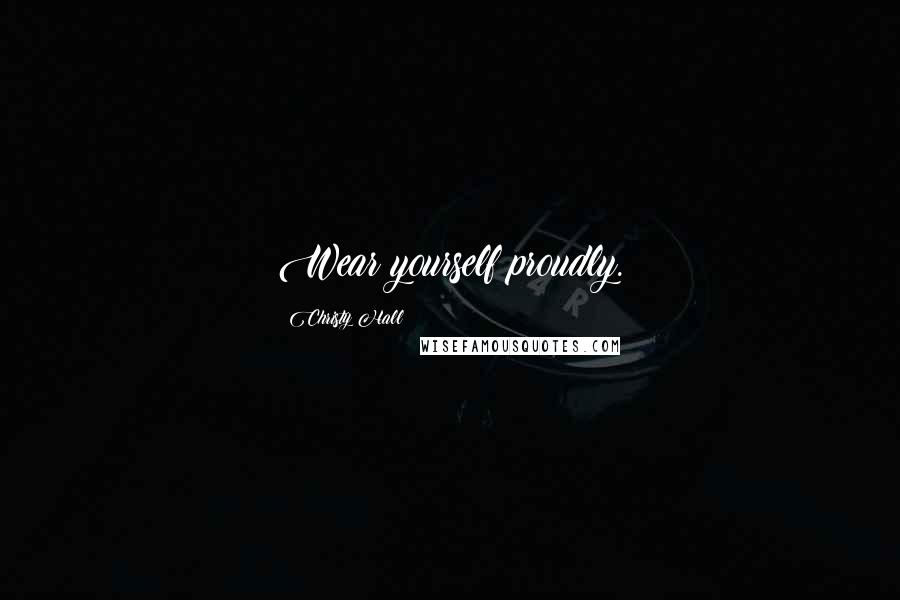 Christy Hall Quotes: Wear yourself proudly.