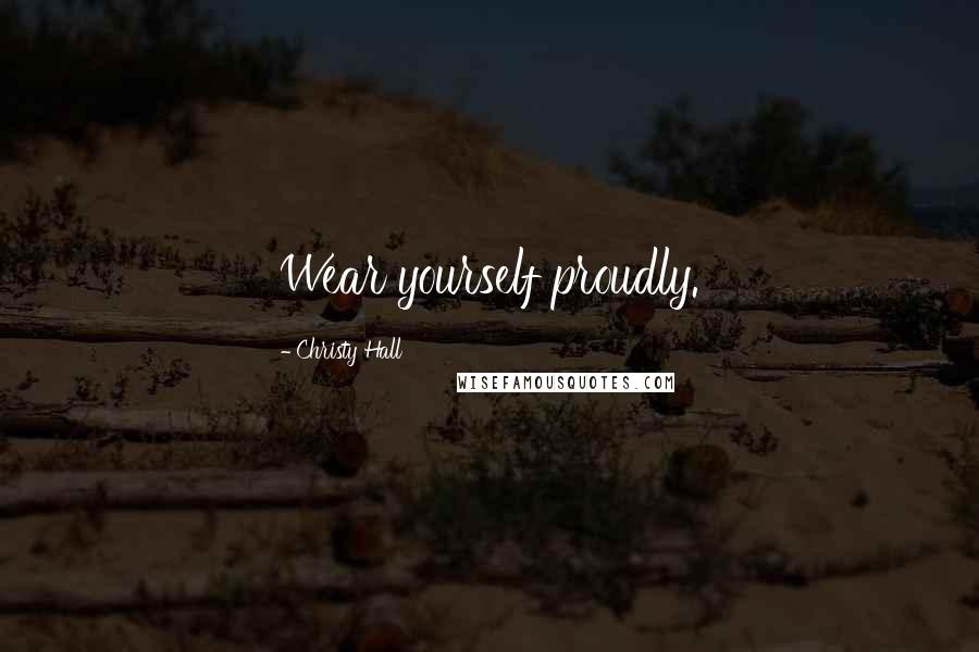 Christy Hall Quotes: Wear yourself proudly.