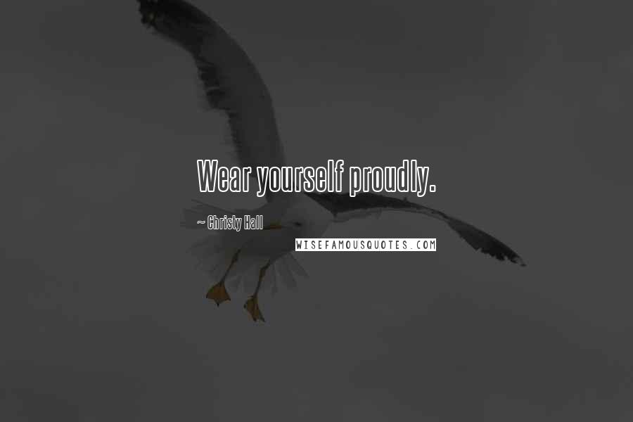 Christy Hall Quotes: Wear yourself proudly.