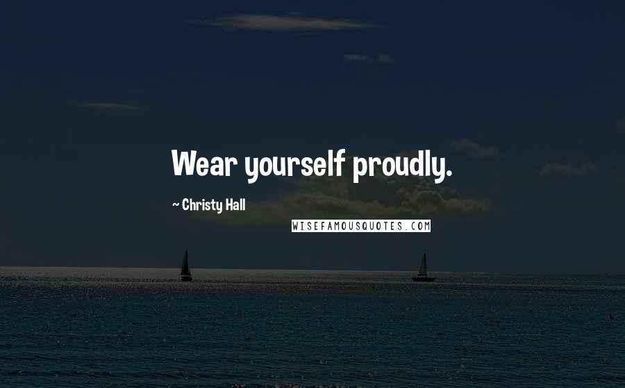 Christy Hall Quotes: Wear yourself proudly.
