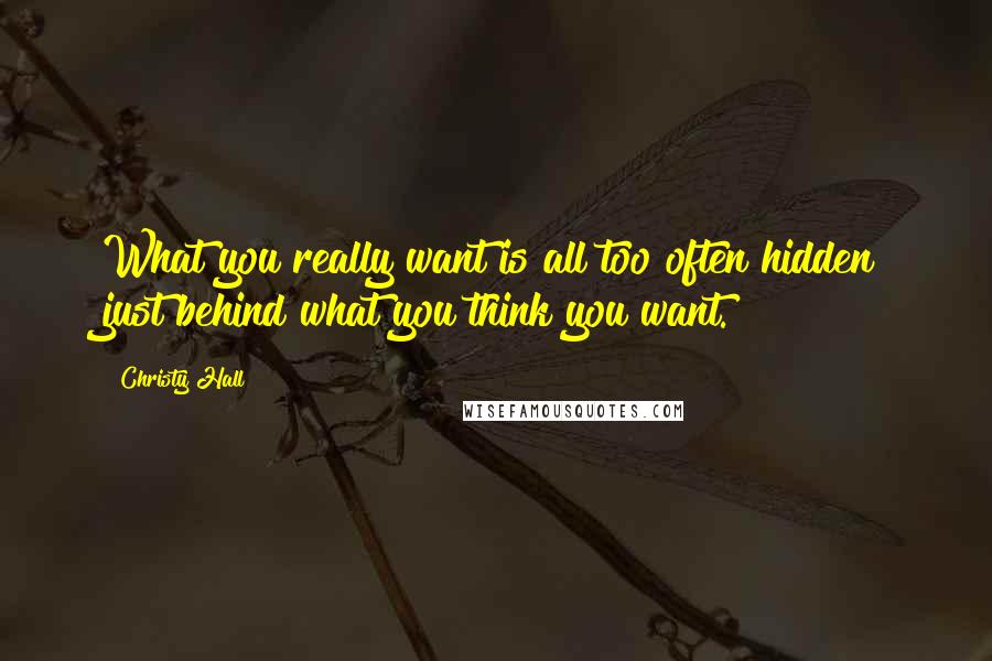 Christy Hall Quotes: What you really want is all too often hidden just behind what you think you want.