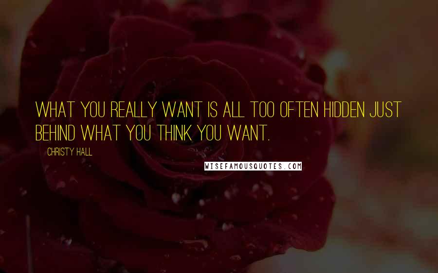 Christy Hall Quotes: What you really want is all too often hidden just behind what you think you want.