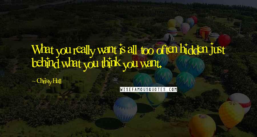 Christy Hall Quotes: What you really want is all too often hidden just behind what you think you want.