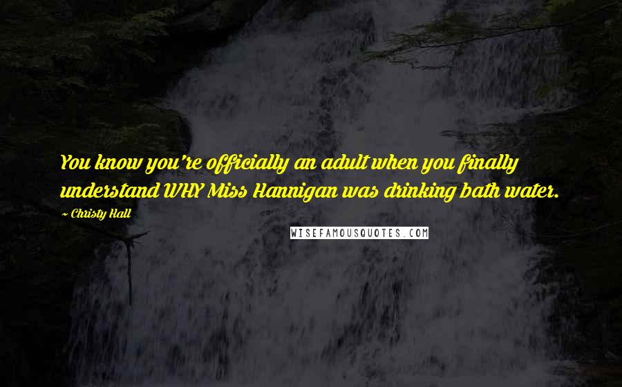 Christy Hall Quotes: You know you're officially an adult when you finally understand WHY Miss Hannigan was drinking bath water.