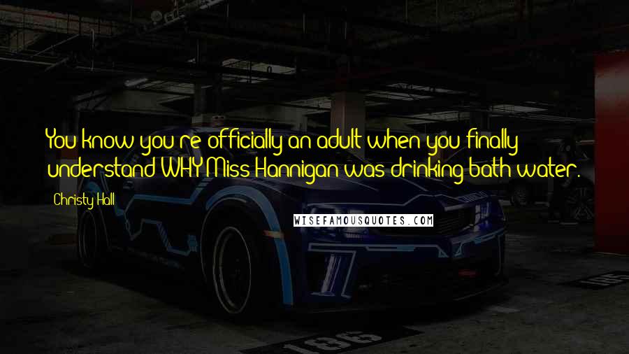 Christy Hall Quotes: You know you're officially an adult when you finally understand WHY Miss Hannigan was drinking bath water.