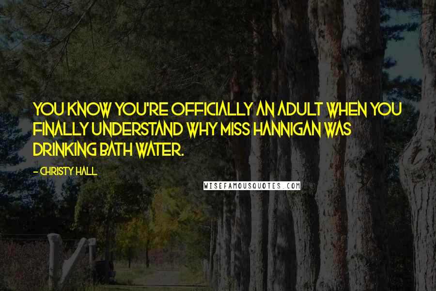 Christy Hall Quotes: You know you're officially an adult when you finally understand WHY Miss Hannigan was drinking bath water.