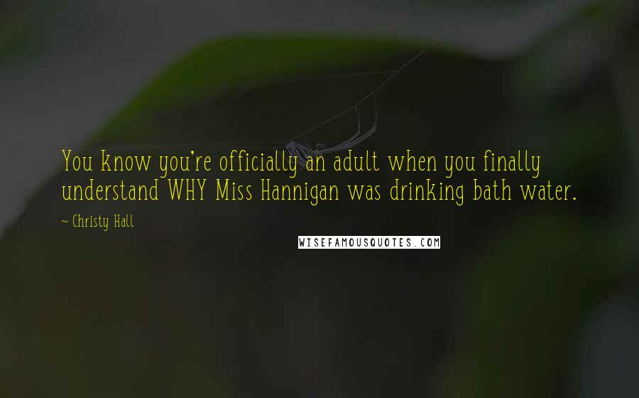 Christy Hall Quotes: You know you're officially an adult when you finally understand WHY Miss Hannigan was drinking bath water.