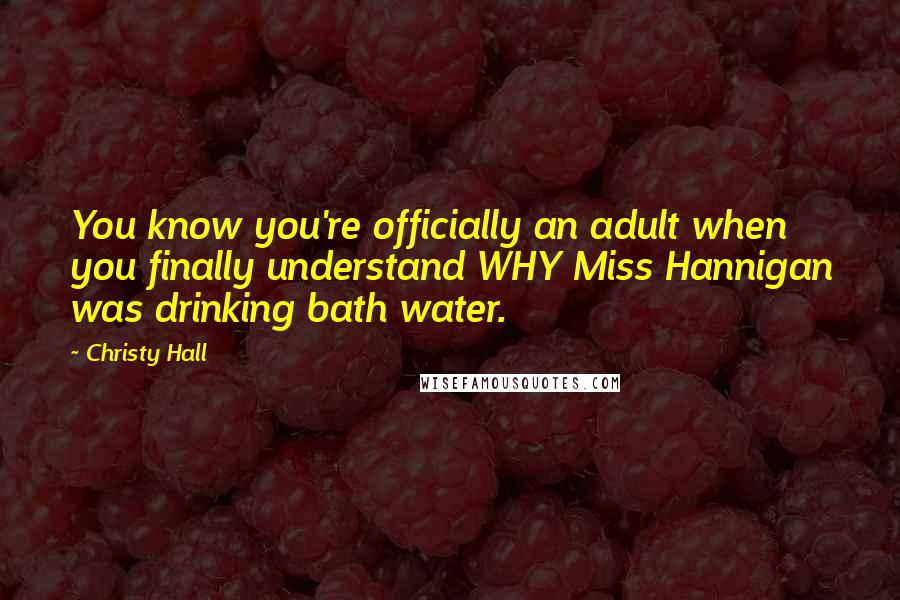 Christy Hall Quotes: You know you're officially an adult when you finally understand WHY Miss Hannigan was drinking bath water.