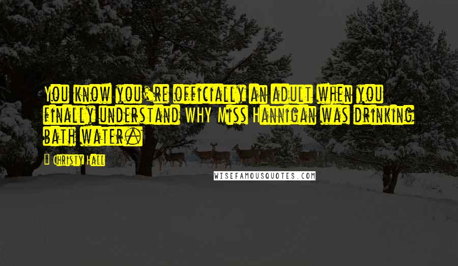 Christy Hall Quotes: You know you're officially an adult when you finally understand WHY Miss Hannigan was drinking bath water.