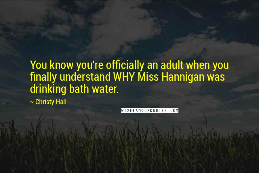 Christy Hall Quotes: You know you're officially an adult when you finally understand WHY Miss Hannigan was drinking bath water.