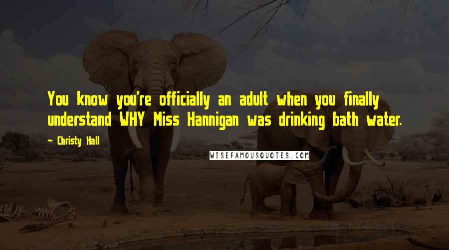 Christy Hall Quotes: You know you're officially an adult when you finally understand WHY Miss Hannigan was drinking bath water.