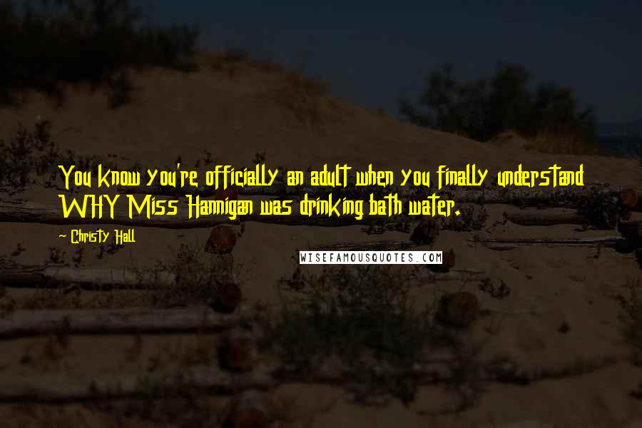 Christy Hall Quotes: You know you're officially an adult when you finally understand WHY Miss Hannigan was drinking bath water.