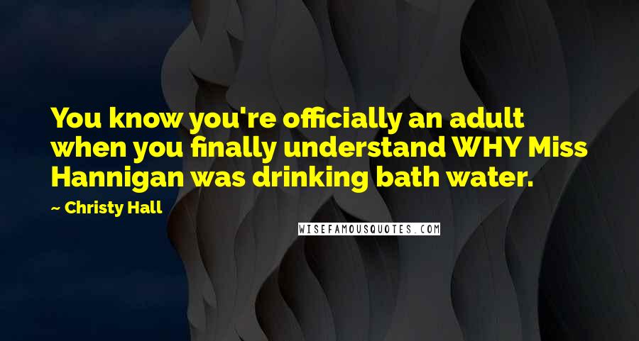 Christy Hall Quotes: You know you're officially an adult when you finally understand WHY Miss Hannigan was drinking bath water.