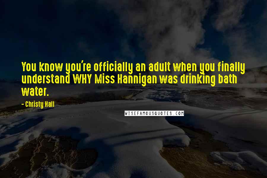 Christy Hall Quotes: You know you're officially an adult when you finally understand WHY Miss Hannigan was drinking bath water.