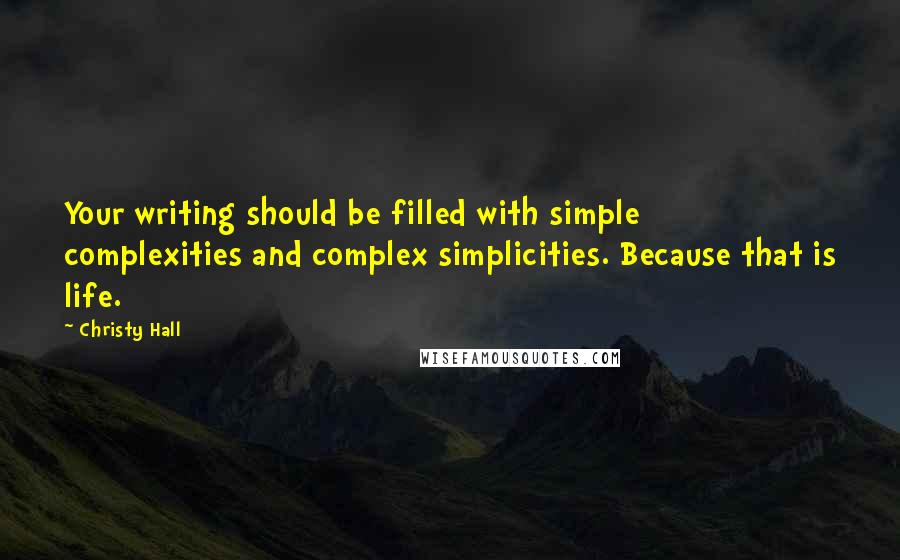 Christy Hall Quotes: Your writing should be filled with simple complexities and complex simplicities. Because that is life.