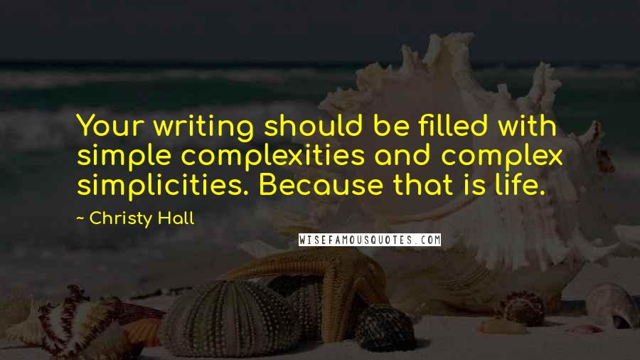 Christy Hall Quotes: Your writing should be filled with simple complexities and complex simplicities. Because that is life.