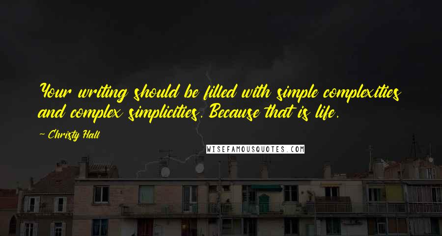 Christy Hall Quotes: Your writing should be filled with simple complexities and complex simplicities. Because that is life.