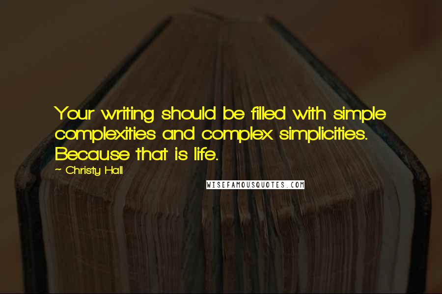 Christy Hall Quotes: Your writing should be filled with simple complexities and complex simplicities. Because that is life.