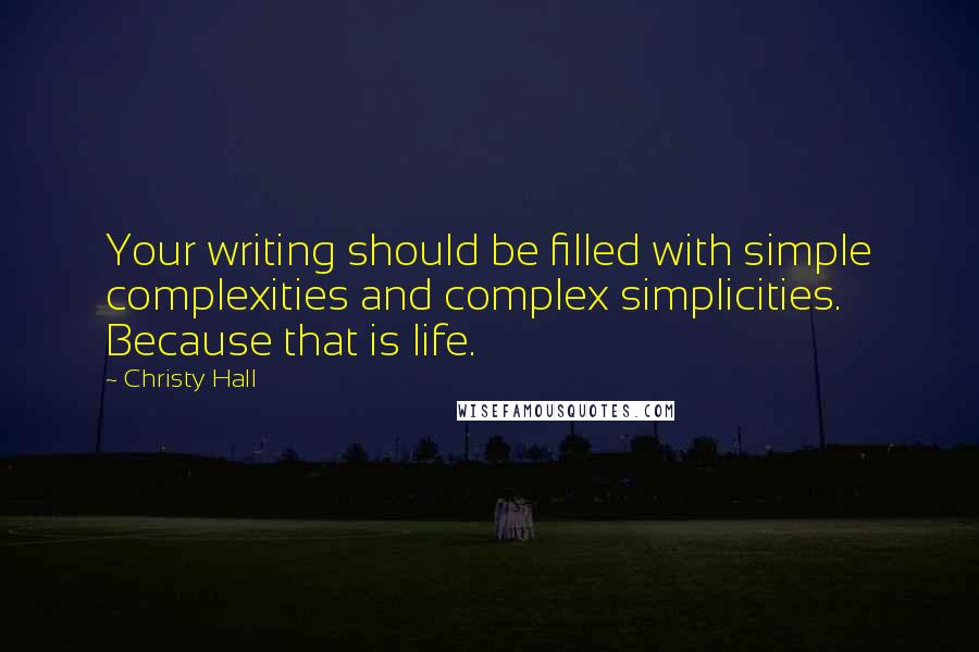 Christy Hall Quotes: Your writing should be filled with simple complexities and complex simplicities. Because that is life.