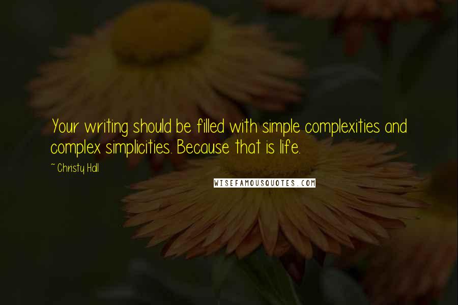 Christy Hall Quotes: Your writing should be filled with simple complexities and complex simplicities. Because that is life.